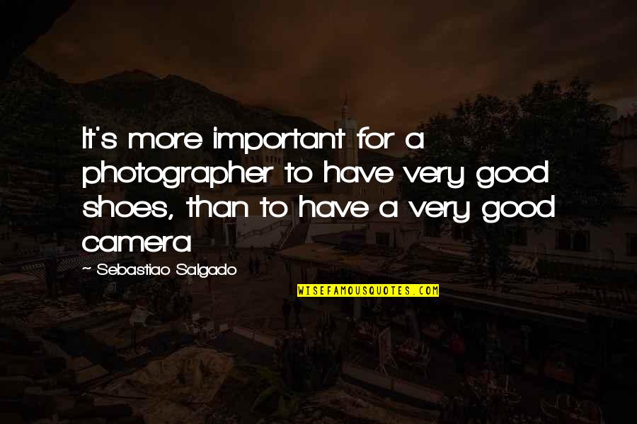 Important Of Shoes Quotes By Sebastiao Salgado: It's more important for a photographer to have
