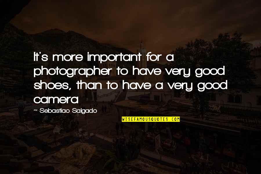Important Of Shoes Quotes By Sebastiao Salgado: It's more important for a photographer to have Important Of Shoes Quotes By Sebastiao Salgado: It's more important for a photographer to have