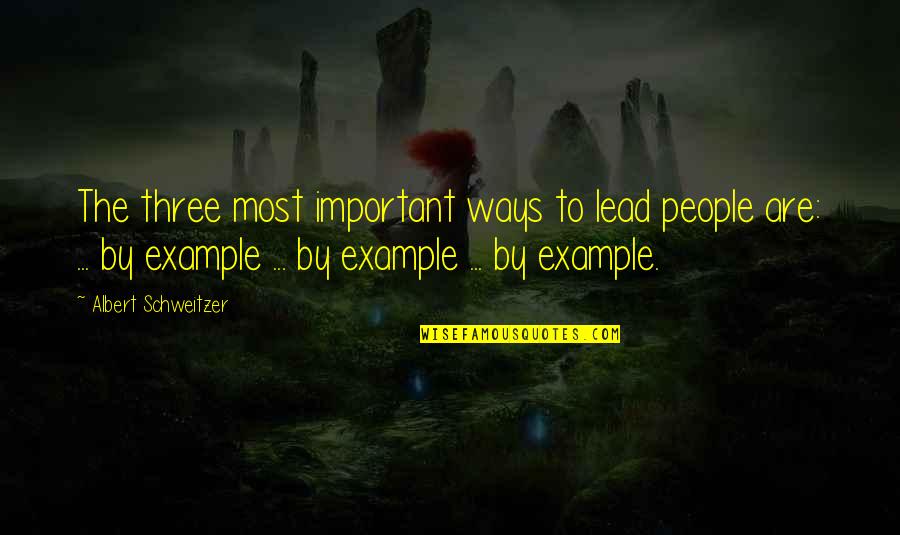 Important People Quotes By Albert Schweitzer: The three most important ways to lead people
