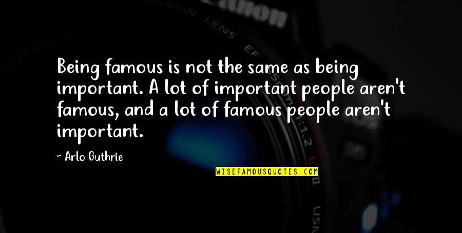 Important People Quotes By Arlo Guthrie: Being famous is not the same as being