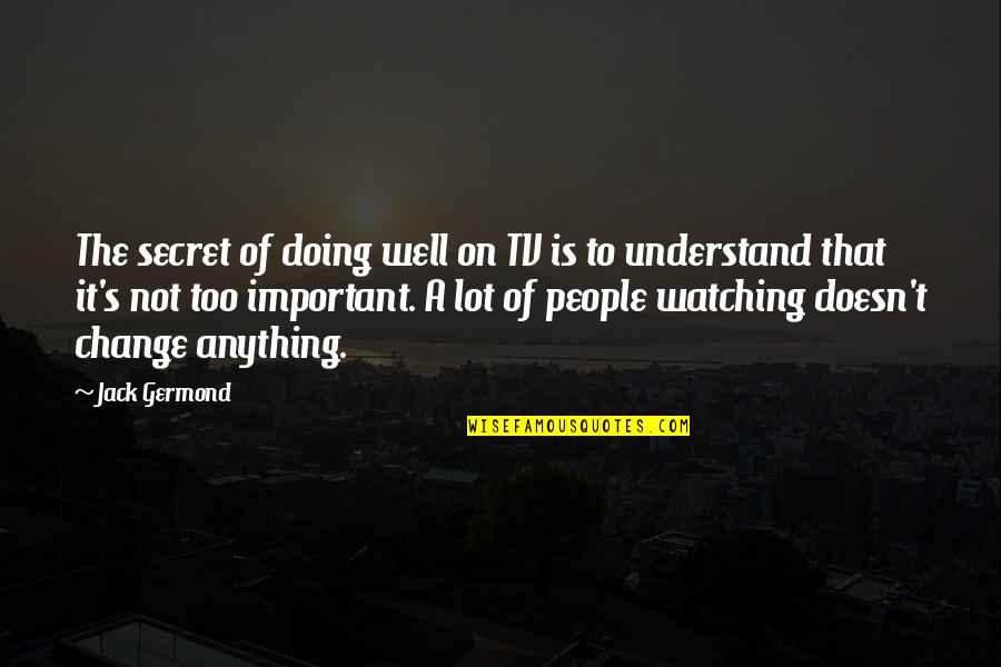 Important People Quotes By Jack Germond: The secret of doing well on TV is