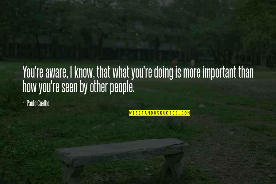 Important People Quotes By Paulo Coelho: You're aware, I know, that what you're doing