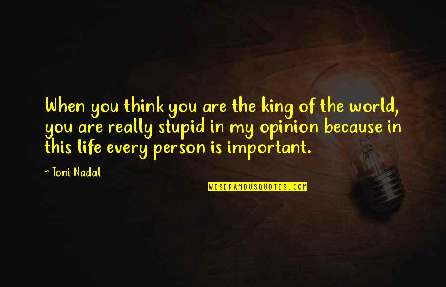 Important Person In My Life Quotes By Toni Nadal: When you think you are the king of