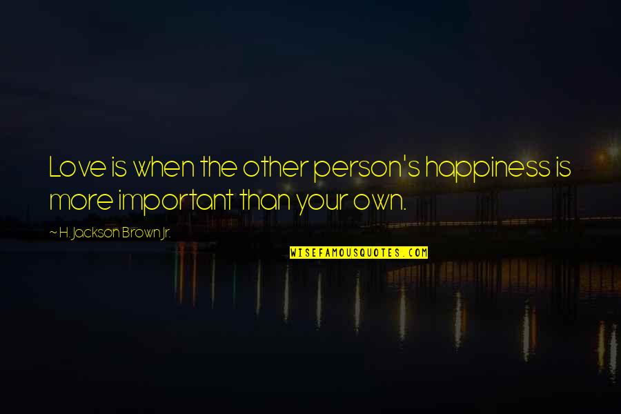 Important Person Quotes By H. Jackson Brown Jr.: Love is when the other person's happiness is
