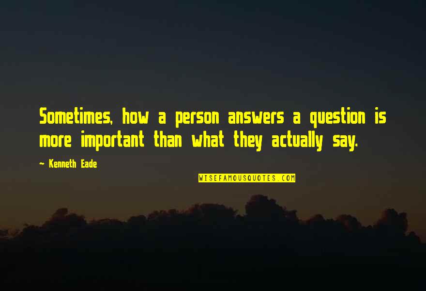 Important Person Quotes By Kenneth Eade: Sometimes, how a person answers a question is