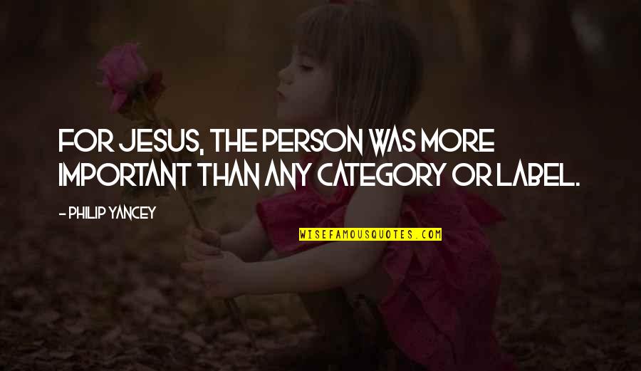 Important Person Quotes By Philip Yancey: For Jesus, the person was more important than