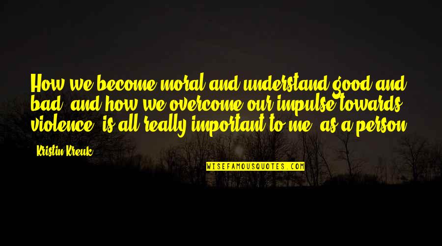 Important Person To Me Quotes By Kristin Kreuk: How we become moral and understand good and