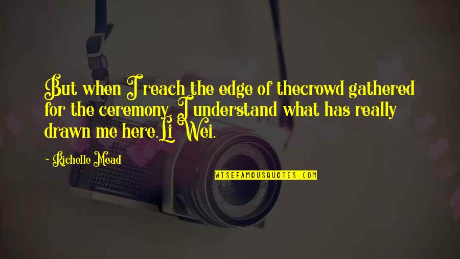 Important Persons In My Life Quotes By Richelle Mead: But when I reach the edge of thecrowd