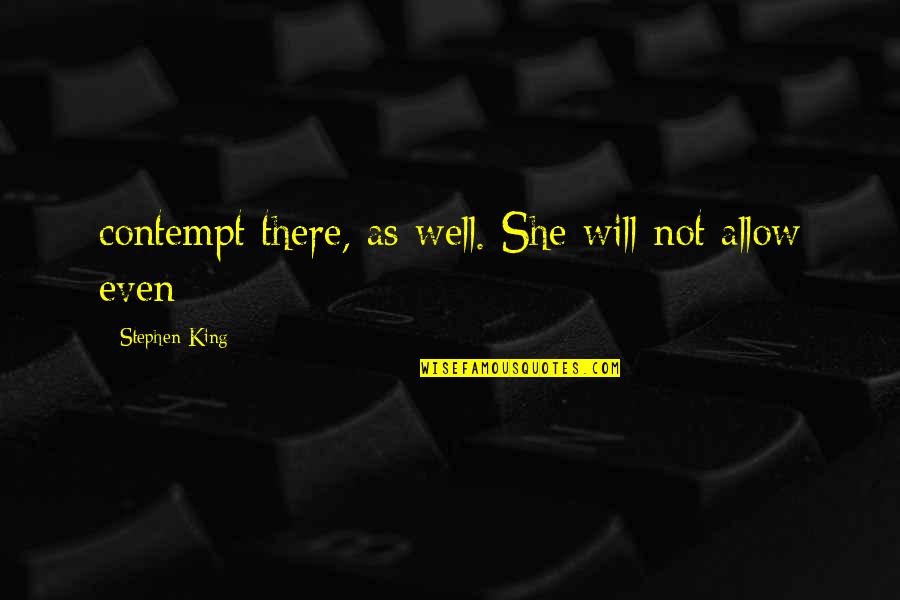 Important Persons In My Life Quotes By Stephen King: contempt there, as well. She will not allow