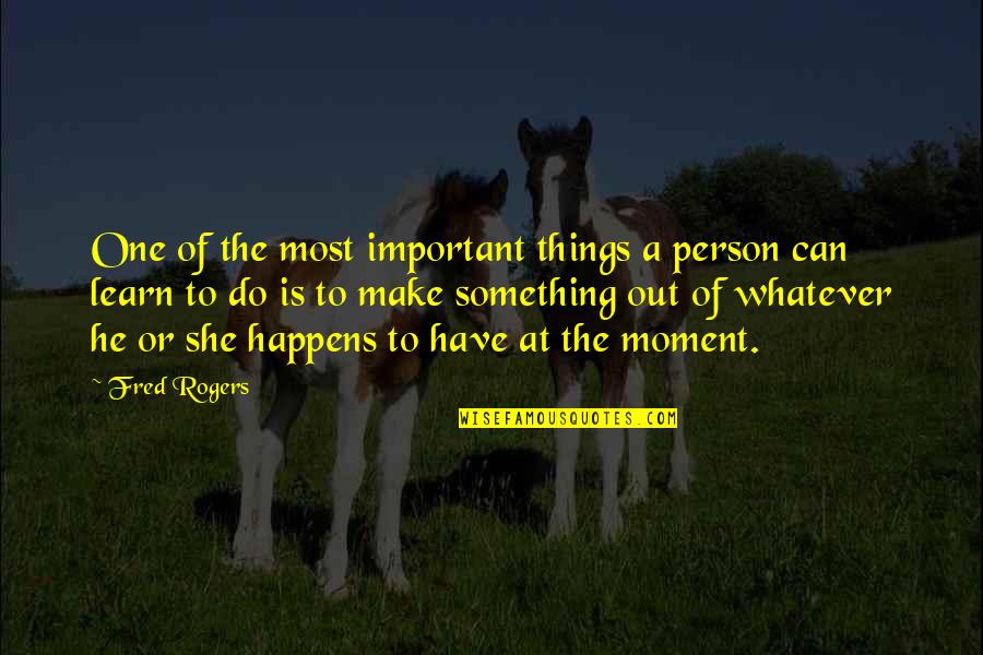 Important Persons Quotes By Fred Rogers: One of the most important things a person
