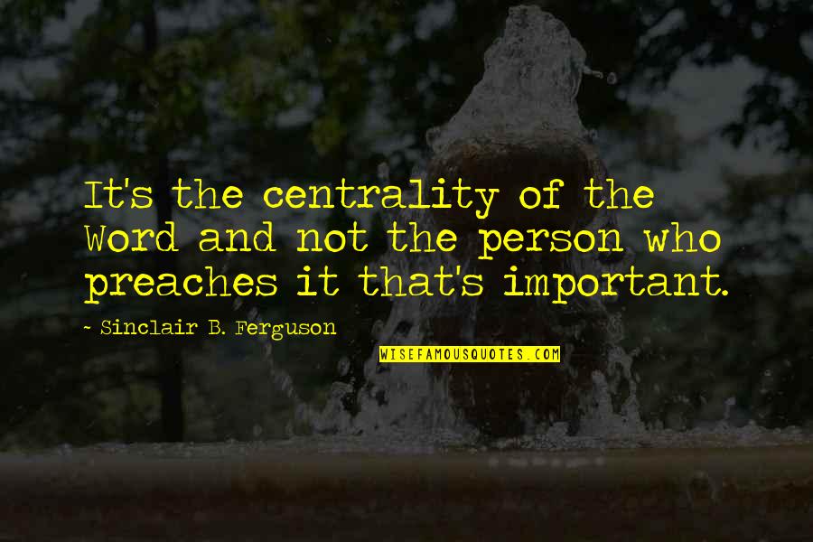 Important Persons Quotes By Sinclair B. Ferguson: It's the centrality of the Word and not