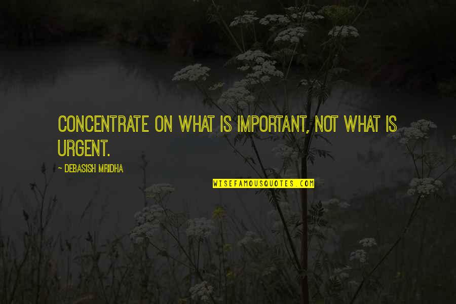 Important Philosophy Quotes By Debasish Mridha: Concentrate on what is important, not what is Important Philosophy Quotes By Debasish Mridha: Concentrate on what is important, not what is