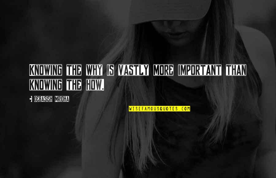 Important Philosophy Quotes By Debasish Mridha: Knowing the why is vastly more important than Important Philosophy Quotes By Debasish Mridha: Knowing the why is vastly more important than