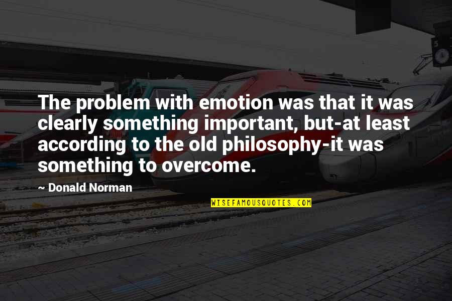 Important Philosophy Quotes By Donald Norman: The problem with emotion was that it was Important Philosophy Quotes By Donald Norman: The problem with emotion was that it was