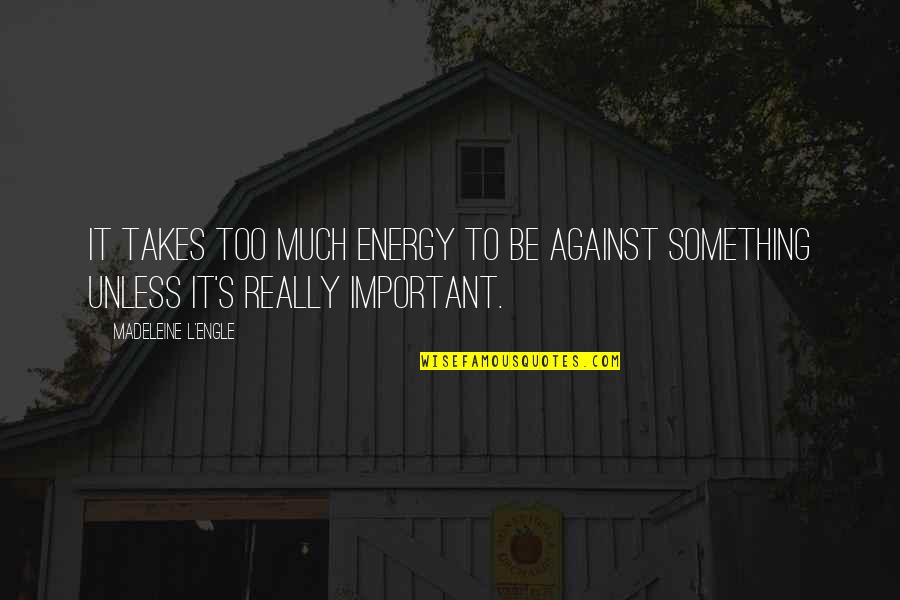 Important Philosophy Quotes By Madeleine L'Engle: It takes too much energy to be against Important Philosophy Quotes By Madeleine L'Engle: It takes too much energy to be against
