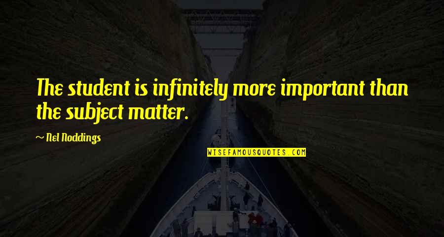Important Philosophy Quotes By Nel Noddings: The student is infinitely more important than the
