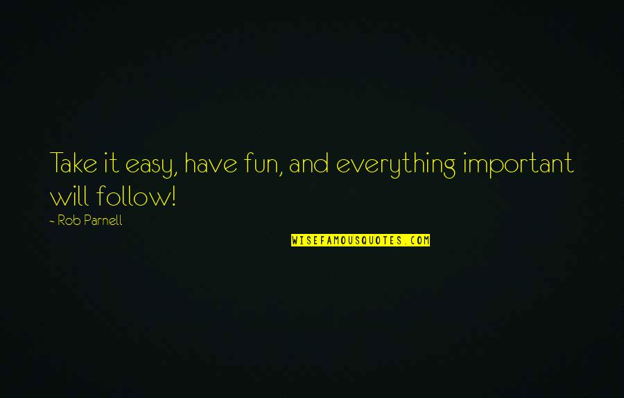 Important Philosophy Quotes By Rob Parnell: Take it easy, have fun, and everything important