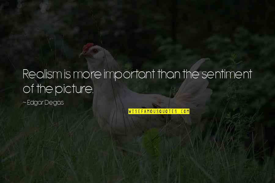 Important Picture Quotes By Edgar Degas: Realism is more important than the sentiment of