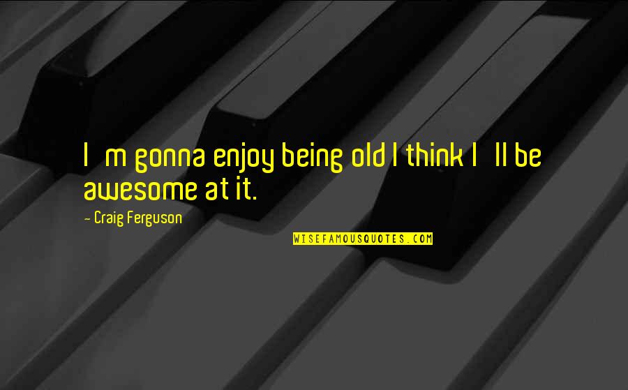 Important Places Quotes By Craig Ferguson: I'm gonna enjoy being old I think I'll