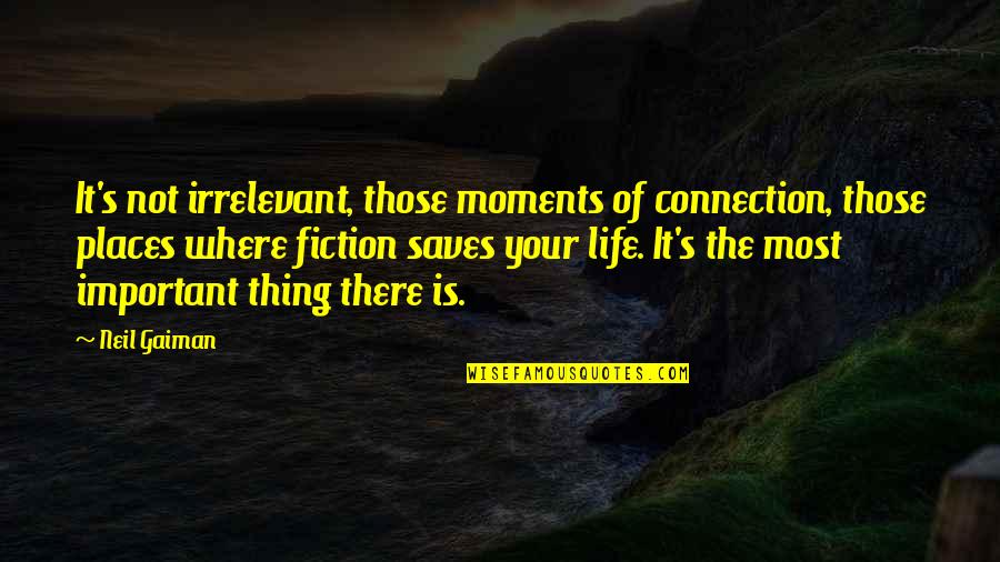 Important Places Quotes By Neil Gaiman: It's not irrelevant, those moments of connection, those