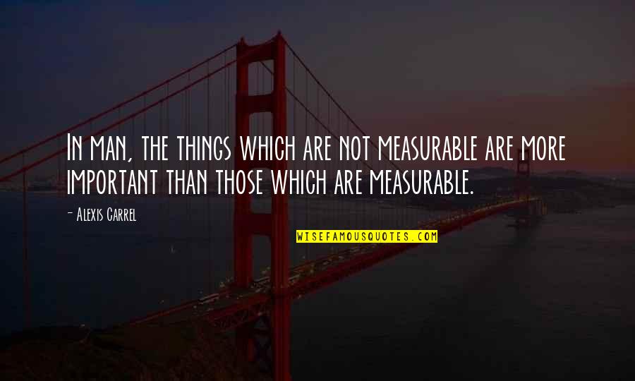 Important Quotes By Alexis Carrel: In man, the things which are not measurable