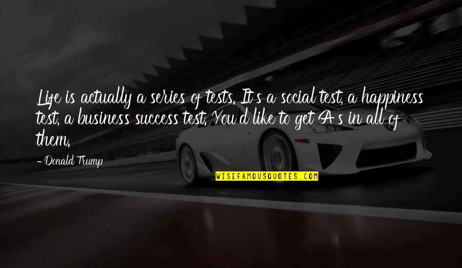 Important Ragtime Quotes By Donald Trump: Life is actually a series of tests. It's