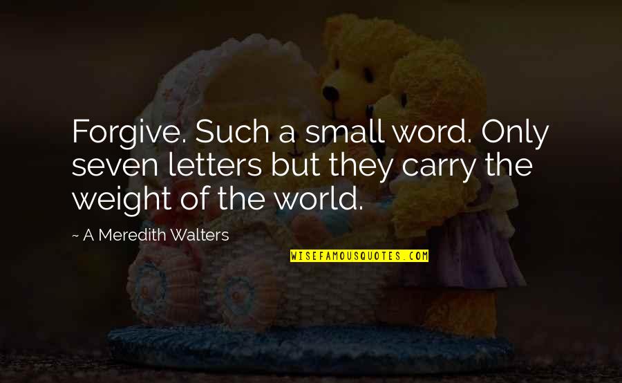 Important Sayings And Quotes By A Meredith Walters: Forgive. Such a small word. Only seven letters