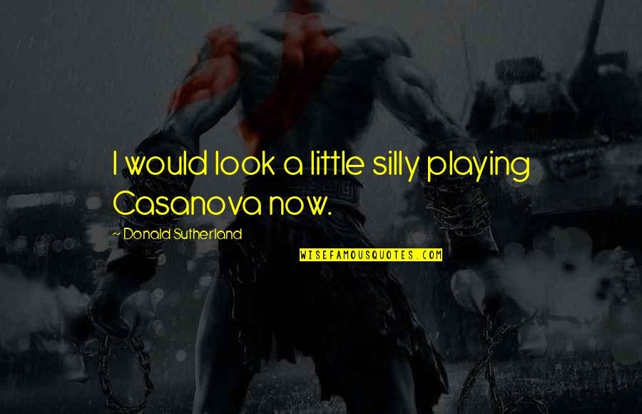 Important Scarlet Letter Quotes By Donald Sutherland: I would look a little silly playing Casanova