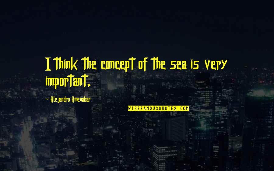 Important The Quotes By Alejandro Amenabar: I think the concept of the sea is Important The Quotes By Alejandro Amenabar: I think the concept of the sea is