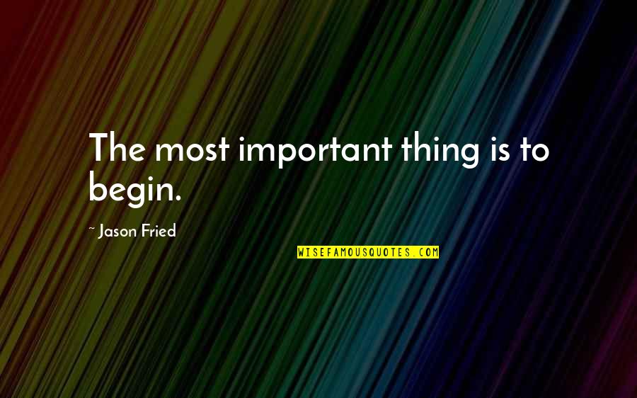 Important The Quotes By Jason Fried: The most important thing is to begin. Important The Quotes By Jason Fried: The most important thing is to begin.