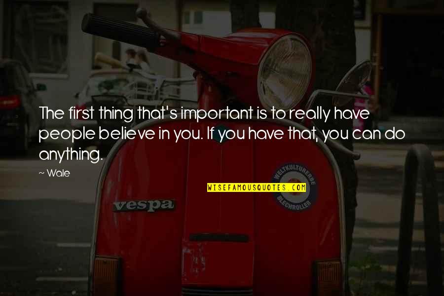 Important The Quotes By Wale: The first thing that's important is to really Important The Quotes By Wale: The first thing that's important is to really