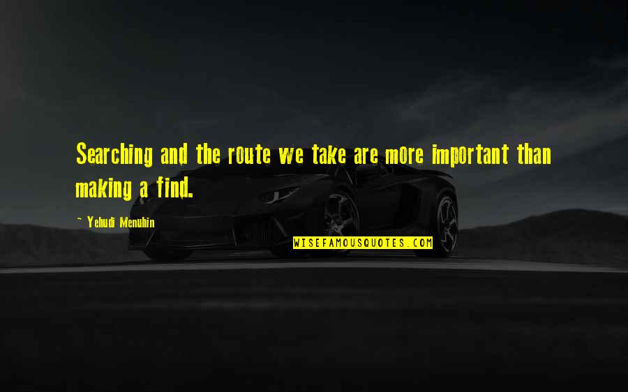Important The Quotes By Yehudi Menuhin: Searching and the route we take are more