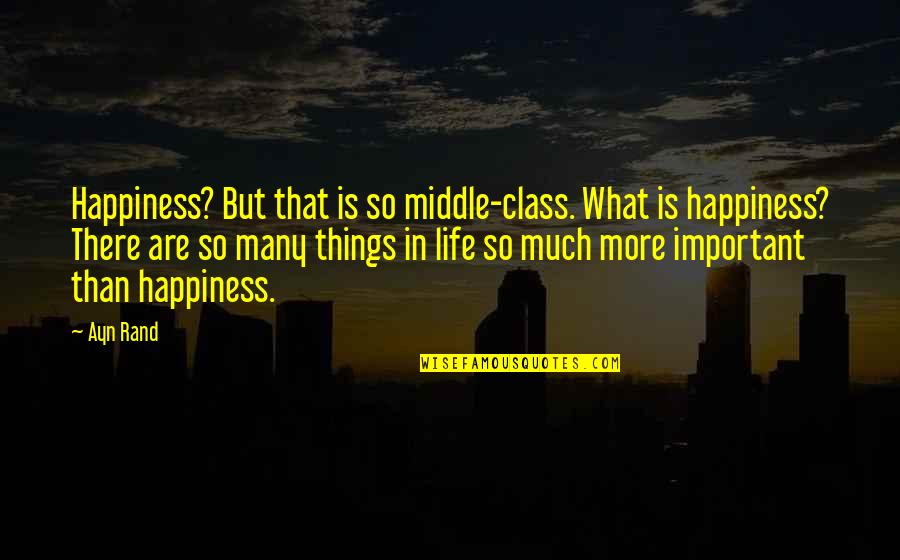 Important Things In Life Quotes By Ayn Rand: Happiness? But that is so middle-class. What is