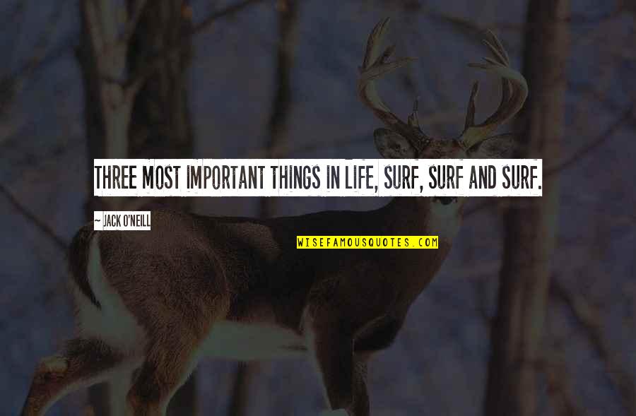 Important Things In Life Quotes By Jack O'Neill: Three most important things in life, surf, surf Important Things In Life Quotes By Jack O'Neill: Three most important things in life, surf, surf