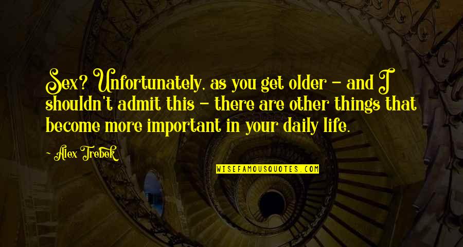 Important Things In My Life Quotes By Alex Trebek: Sex? Unfortunately, as you get older - and