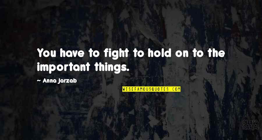 Important Things In My Life Quotes By Anna Jarzab: You have to fight to hold on to