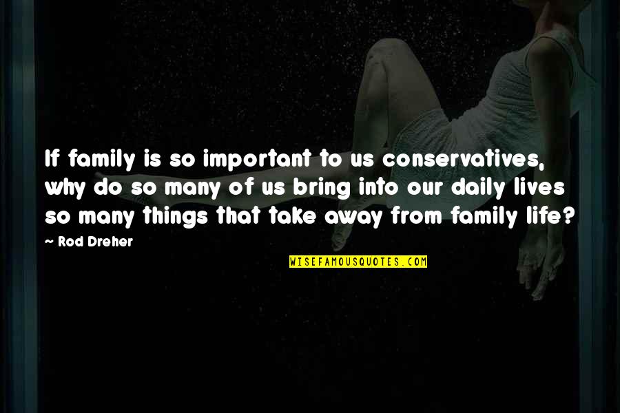 Important Things In My Life Quotes By Rod Dreher: If family is so important to us conservatives,