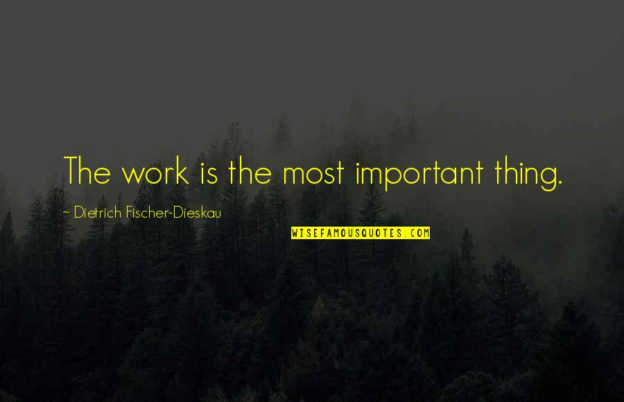 Important Things Quotes By Dietrich Fischer-Dieskau: The work is the most important thing.