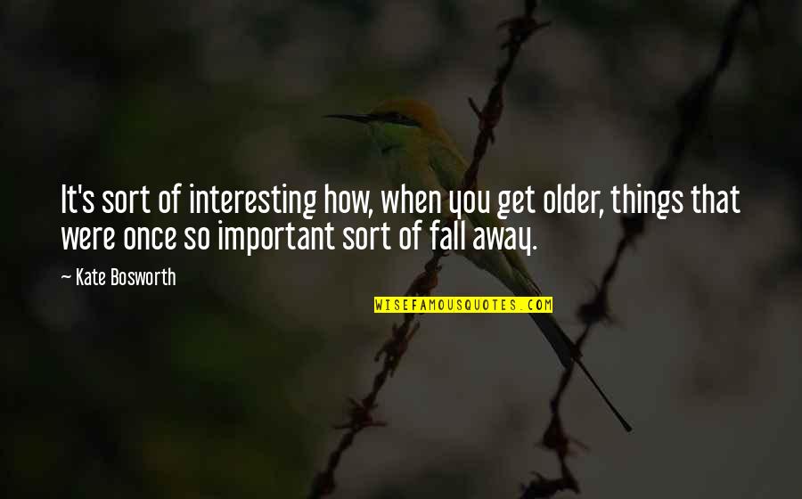 Important Things Quotes By Kate Bosworth: It's sort of interesting how, when you get