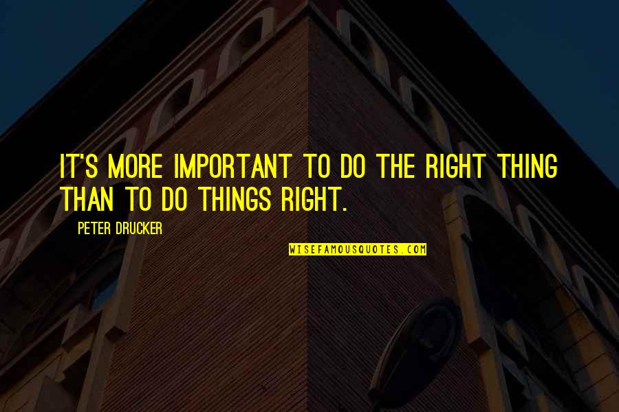 Important Things Quotes By Peter Drucker: It's more important to do the right thing