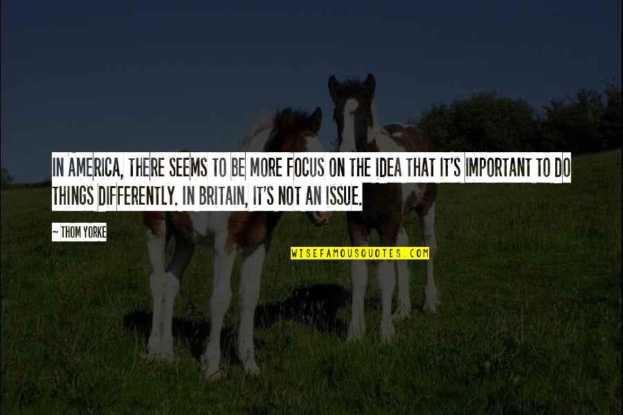 Important Things Quotes By Thom Yorke: In America, there seems to be more focus