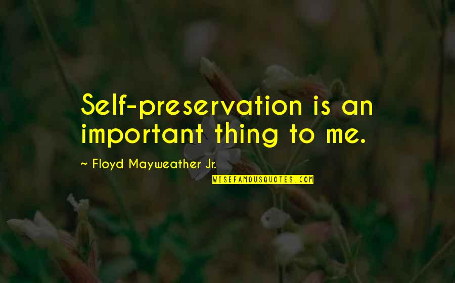 Important To Me Quotes By Floyd Mayweather Jr.: Self-preservation is an important thing to me.