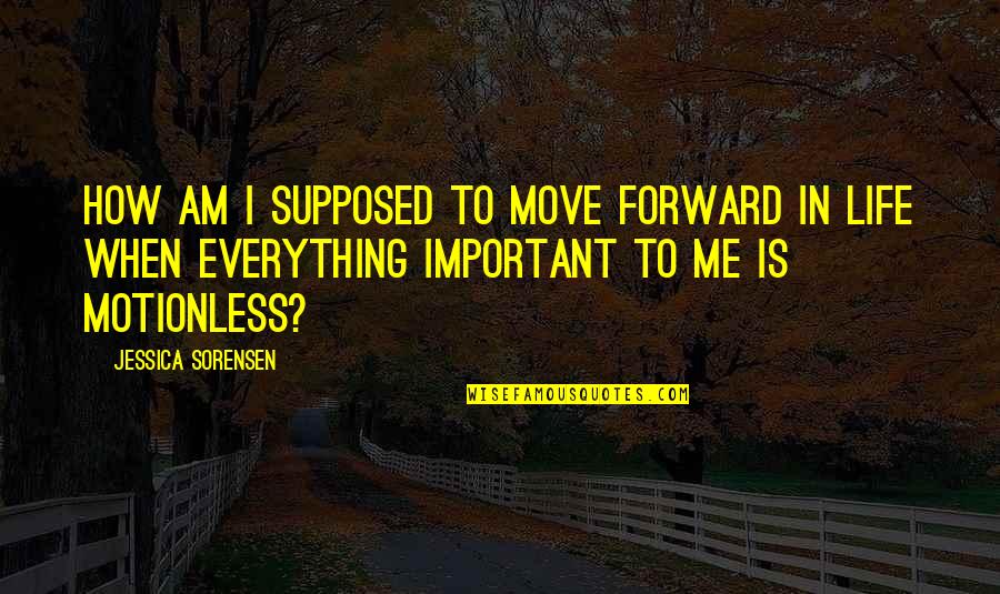 Important To Move Quotes By Jessica Sorensen: How am I supposed to move forward in