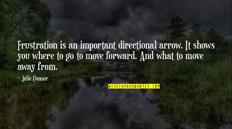 Important To Move Quotes By Julie Connor: Frustration is an important directional arrow. It shows