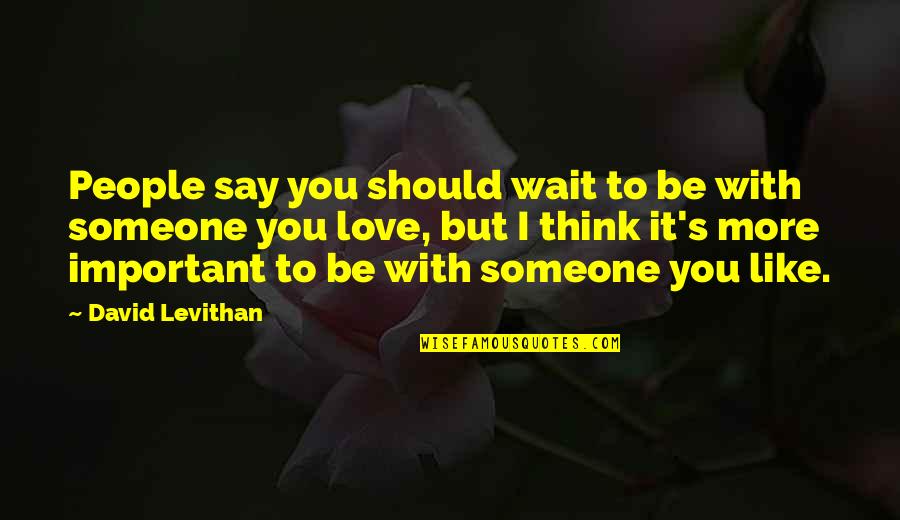 Important To Someone Quotes By David Levithan: People say you should wait to be with