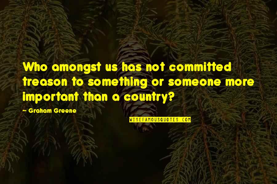Important To Someone Quotes By Graham Greene: Who amongst us has not committed treason to