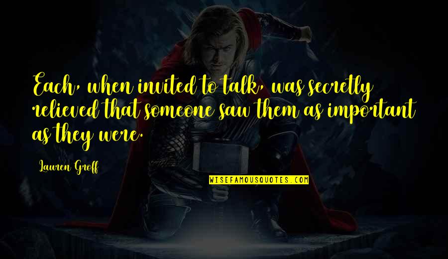 Important To Someone Quotes By Lauren Groff: Each, when invited to talk, was secretly relieved