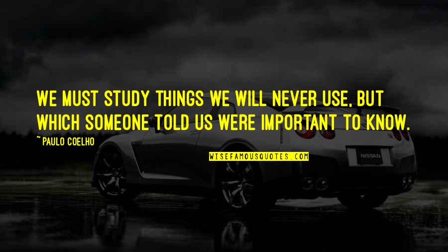 Important To Someone Quotes By Paulo Coelho: We must study things we will never use,