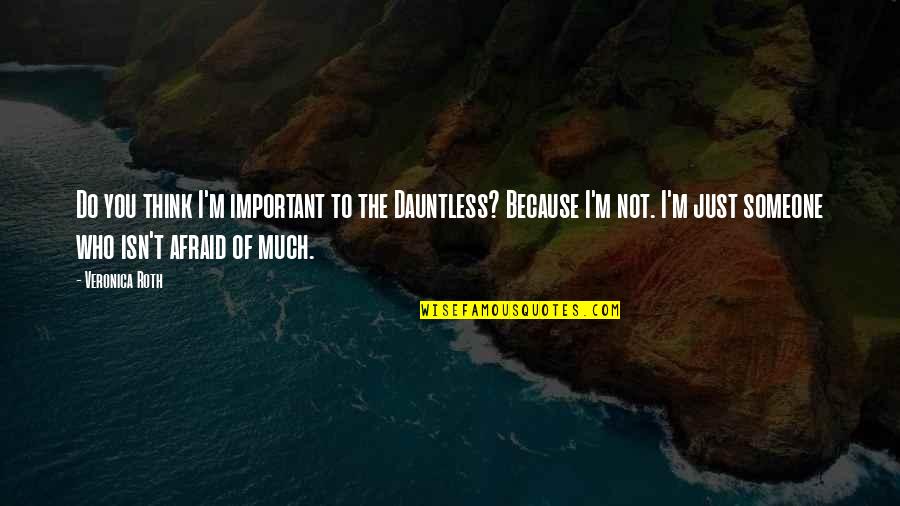 Important To Someone Quotes By Veronica Roth: Do you think I'm important to the Dauntless?