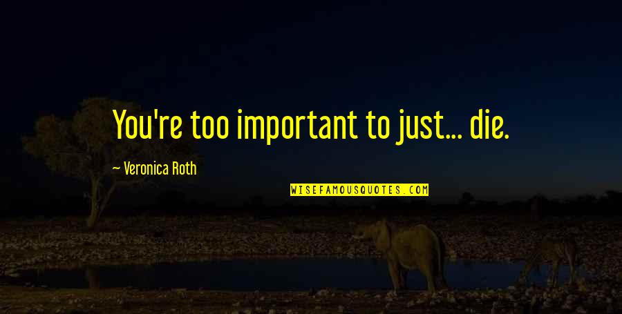Important To You Quotes By Veronica Roth: You're too important to just... die.